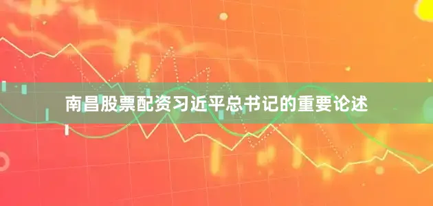 南昌股票配资习近平总书记的重要论述