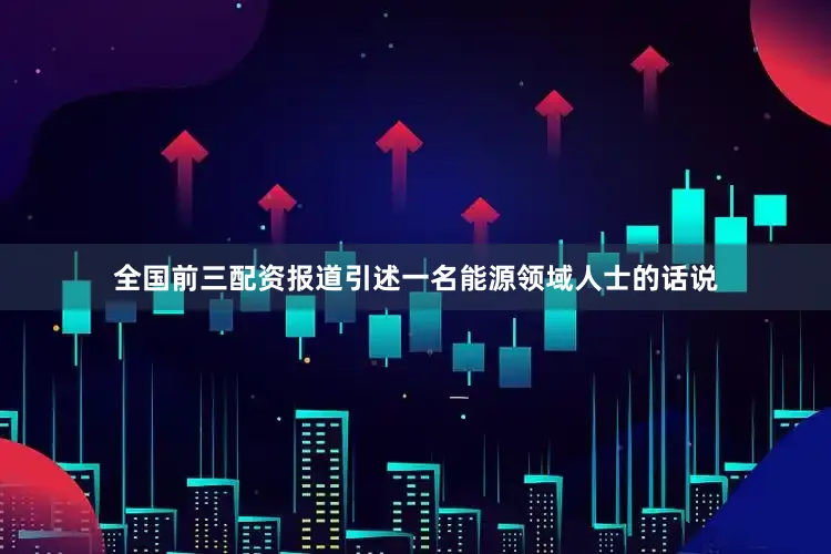 全国前三配资报道引述一名能源领域人士的话说