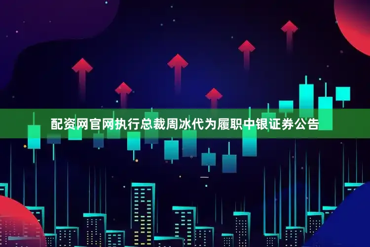 配资网官网执行总裁周冰代为履职中银证券公告