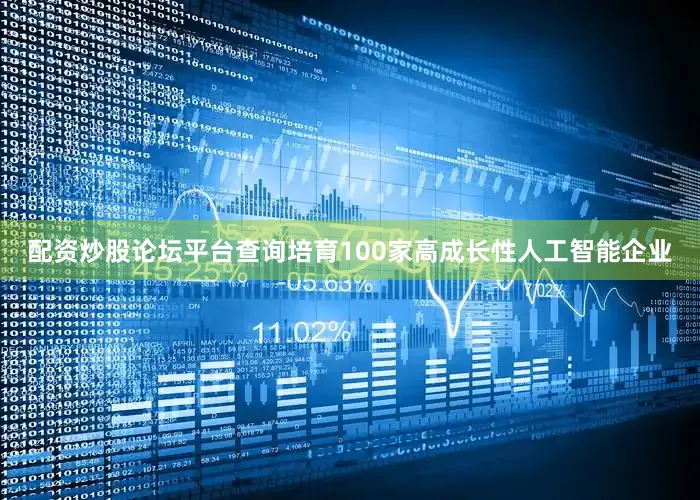 配资炒股论坛平台查询培育100家高成长性人工智能企业