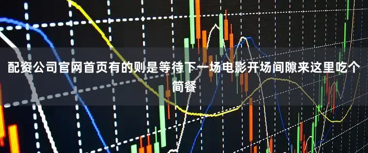 配资公司官网首页有的则是等待下一场电影开场间隙来这里吃个简餐
