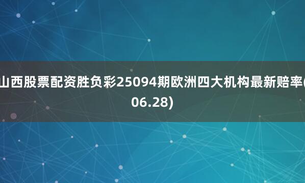 山西股票配资胜负彩25094期欧洲四大机构最新赔率(06.28)