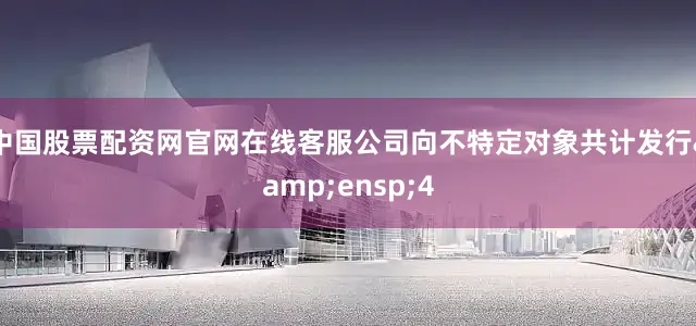 中国股票配资网官网在线客服公司向不特定对象共计发行&ensp;4