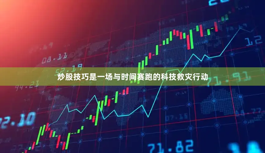 炒股技巧是一场与时间赛跑的科技救灾行动
