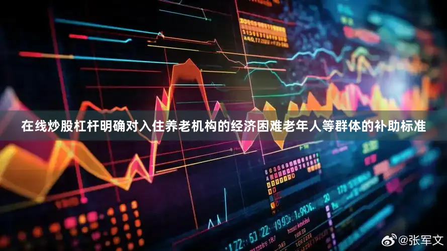 在线炒股杠杆明确对入住养老机构的经济困难老年人等群体的补助标准