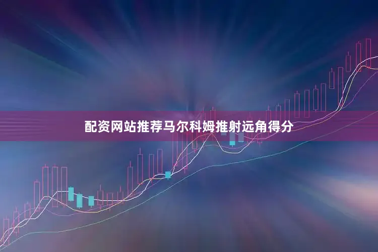 配资网站推荐马尔科姆推射远角得分
