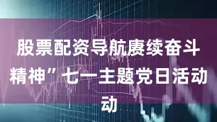 股票配资导航赓续奋斗精神”七一主题党日活动