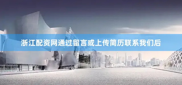 浙江配资网通过留言或上传简历联系我们后