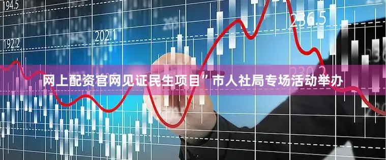 网上配资官网见证民生项目”市人社局专场活动举办