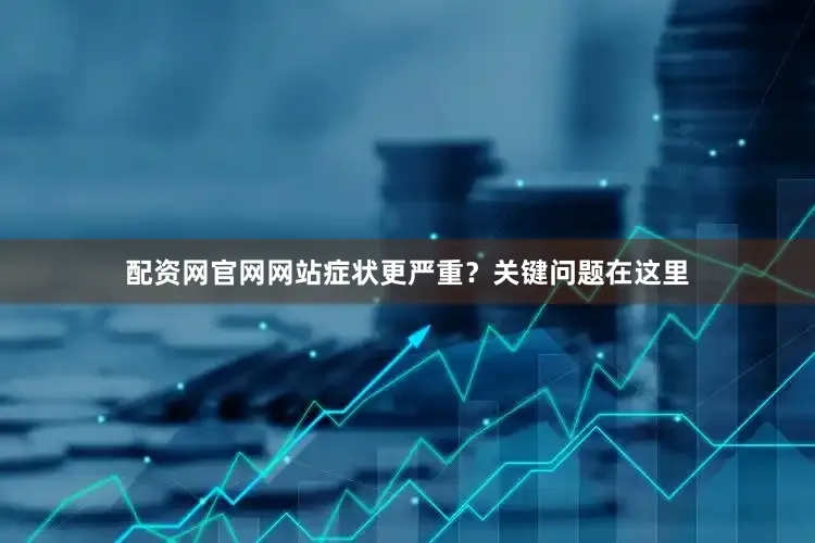 配资网官网网站症状更严重？关键问题在这里