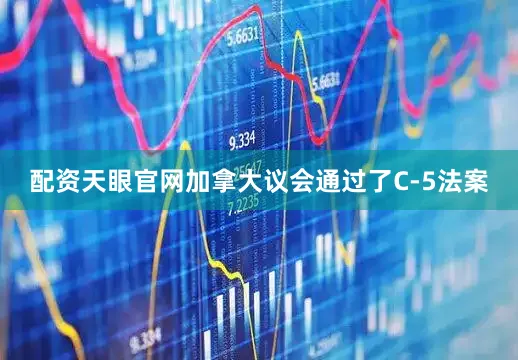 配资天眼官网加拿大议会通过了C-5法案