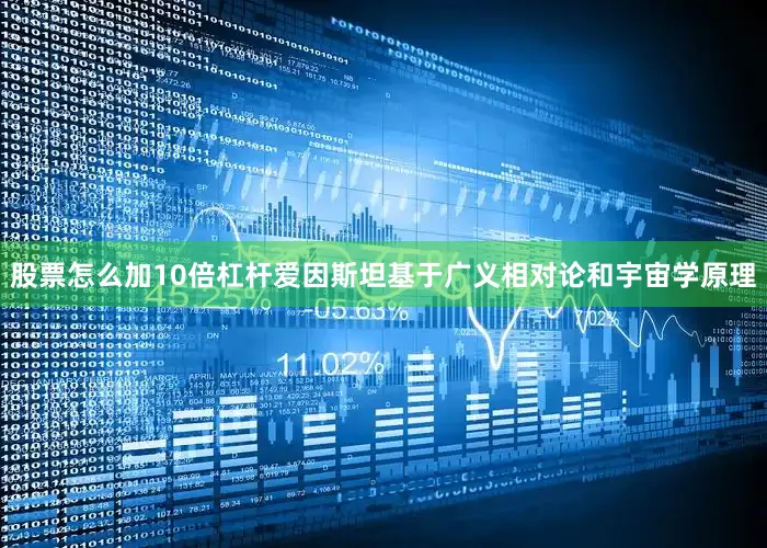 股票怎么加10倍杠杆爱因斯坦基于广义相对论和宇宙学原理