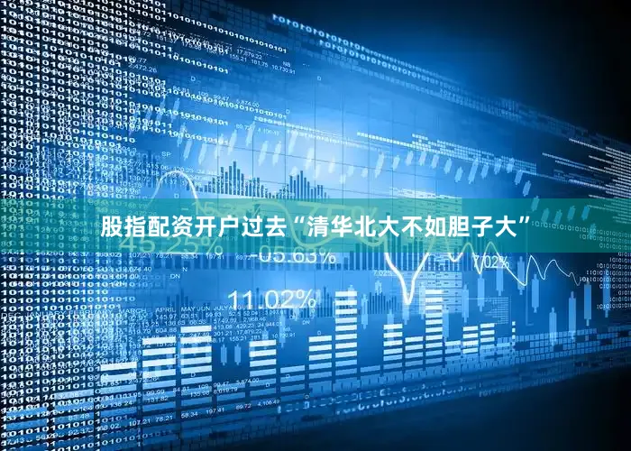 股指配资开户过去“清华北大不如胆子大”