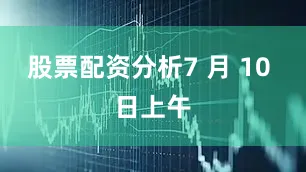 股票配资分析7 月 10 日上午