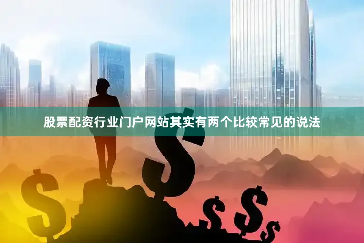 股票配资行业门户网站其实有两个比较常见的说法