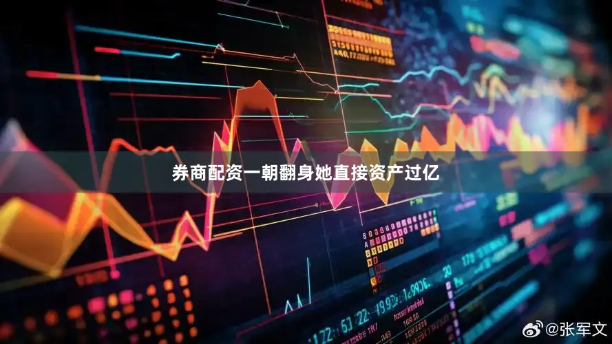 券商配资一朝翻身她直接资产过亿