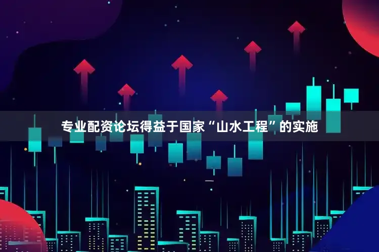 专业配资论坛得益于国家“山水工程”的实施