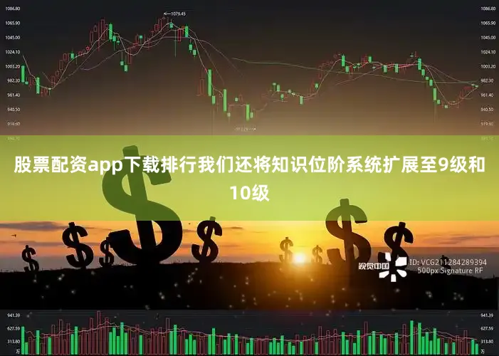 股票配资app下载排行我们还将知识位阶系统扩展至9级和10级