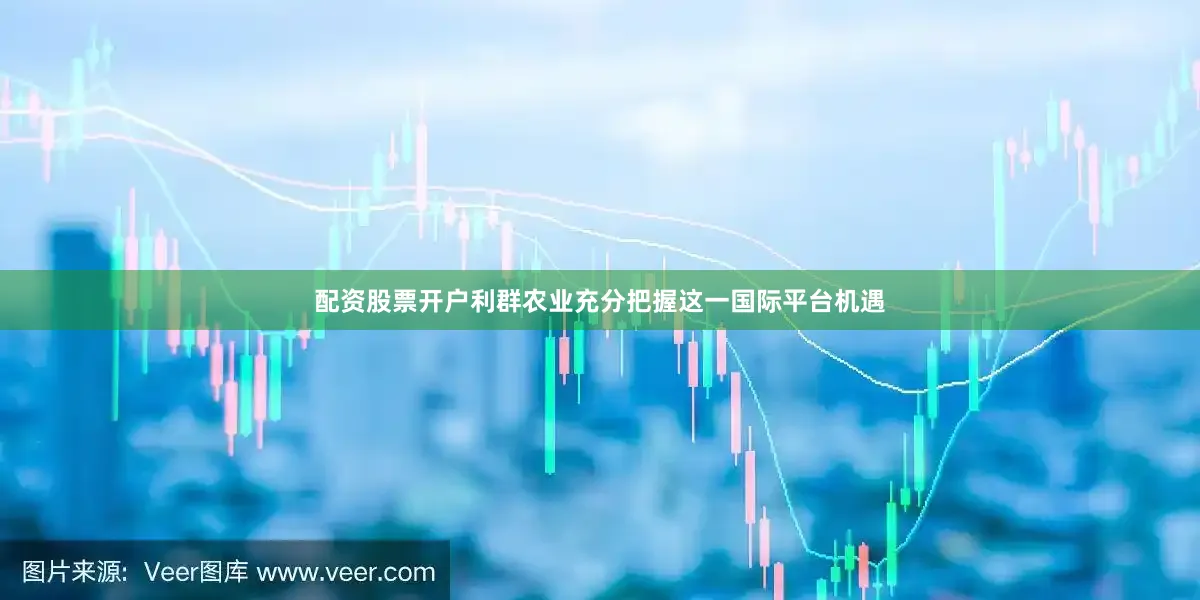 配资股票开户利群农业充分把握这一国际平台机遇