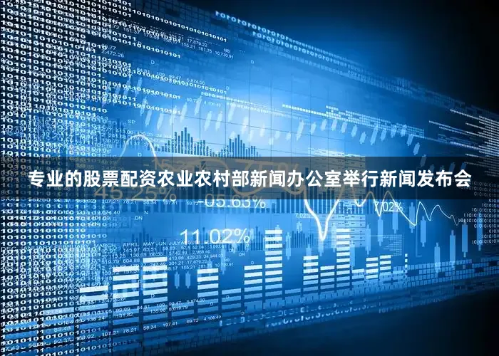 专业的股票配资农业农村部新闻办公室举行新闻发布会