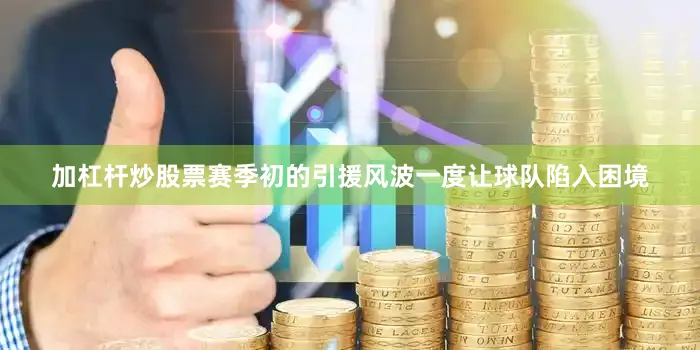 加杠杆炒股票赛季初的引援风波一度让球队陷入困境