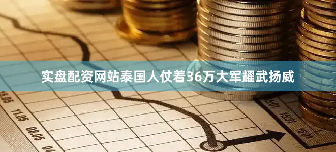实盘配资网站泰国人仗着36万大军耀武扬威
