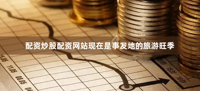 配资炒股配资网站现在是事发地的旅游旺季