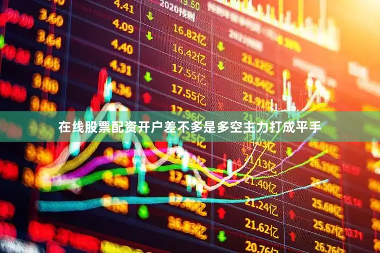 在线股票配资开户差不多是多空主力打成平手