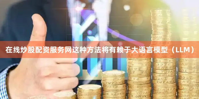 在线炒股配资服务网这种方法将有赖于大语言模型（LLM）