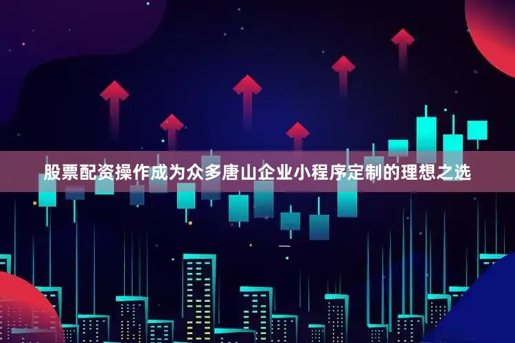 股票配资操作成为众多唐山企业小程序定制的理想之选