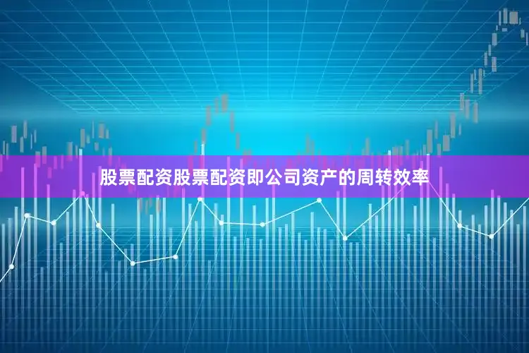 股票配资股票配资即公司资产的周转效率