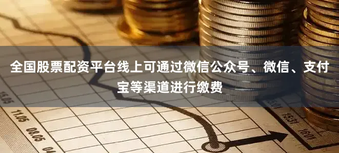 全国股票配资平台线上可通过微信公众号、微信、支付宝等渠道进行缴费