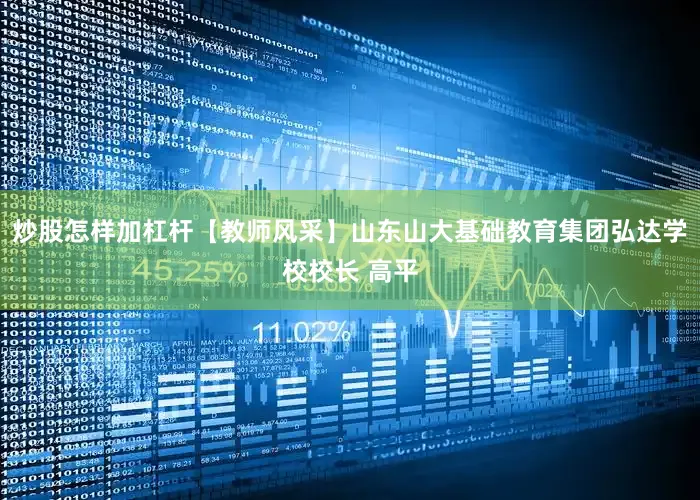 炒股怎样加杠杆【教师风采】山东山大基础教育集团弘达学校校长 高平