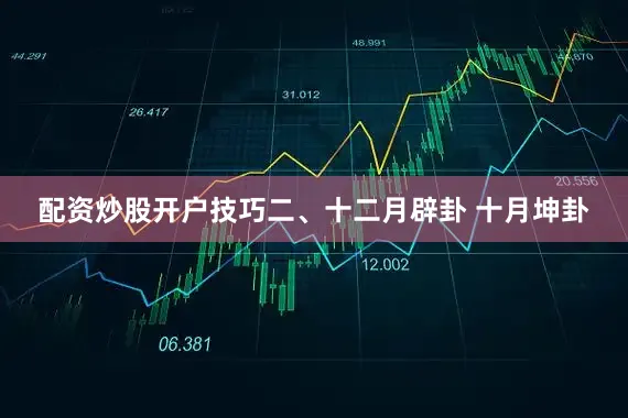 配资炒股开户技巧二、十二月辟卦 十月坤卦