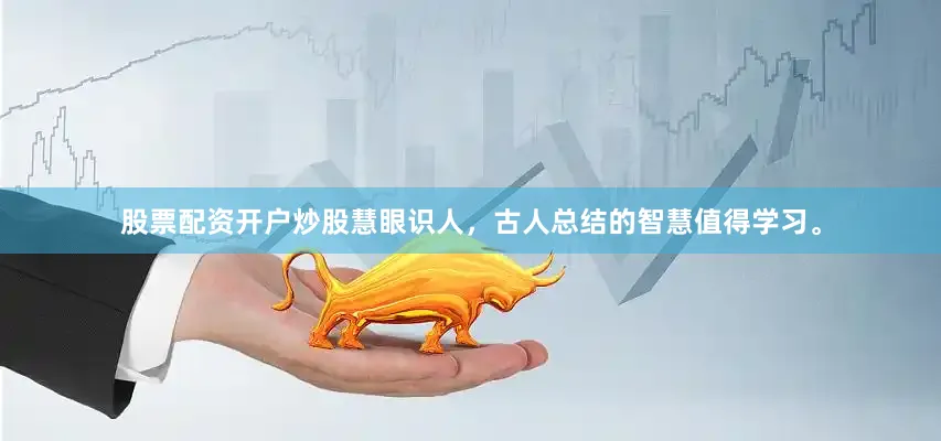 股票配资开户炒股慧眼识人，古人总结的智慧值得学习。