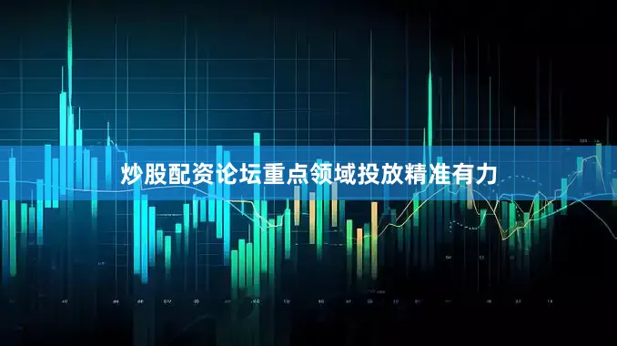 炒股配资论坛重点领域投放精准有力