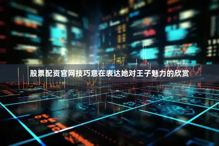 股票配资官网技巧意在表达她对王子魅力的欣赏
