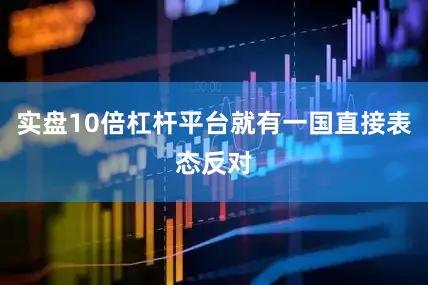 实盘10倍杠杆平台就有一国直接表态反对