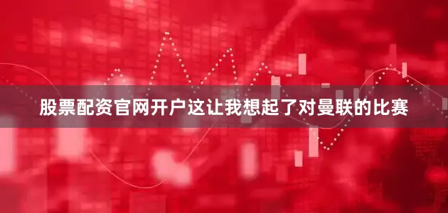 股票配资官网开户这让我想起了对曼联的比赛