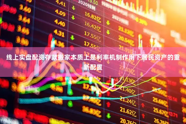 线上实盘配资存款搬家本质上是利率机制作用下居民资产的重新配置