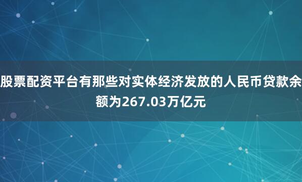 股票配资平台有那些对实体经济发放的人民币贷款余额为267.03万亿元
