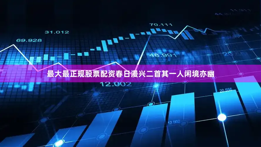最大最正规股票配资春日漫兴二首其一人闲境亦幽