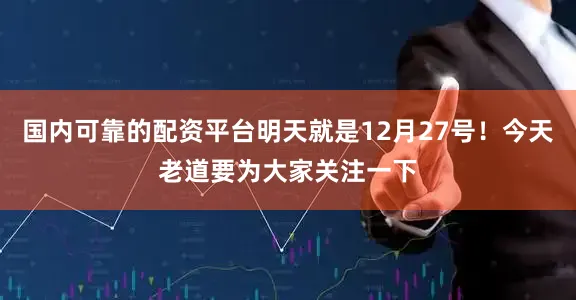 国内可靠的配资平台明天就是12月27号！今天老道要为大家关注一下